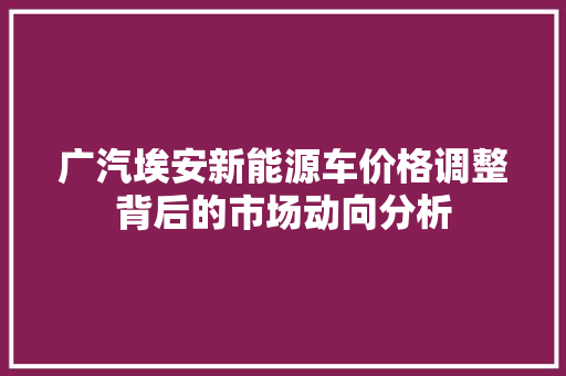 广汽埃安新能源车价格调整背后的市场动向分析