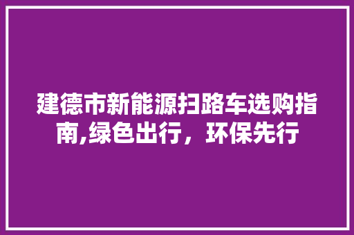 建德市新能源扫路车选购指南,绿色出行，环保先行