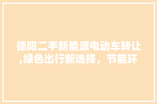 德阳二手新能源电动车转让,绿色出行新选择，节能环保两不误