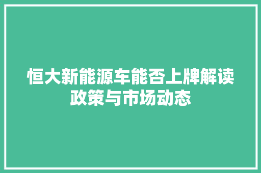 恒大新能源车能否上牌解读政策与市场动态