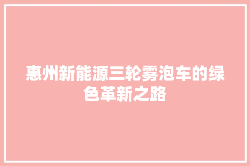 惠州新能源三轮雾泡车的绿色革新之路