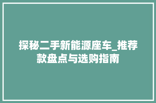 探秘二手新能源座车_推荐款盘点与选购指南