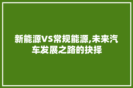 新能源VS常规能源,未来汽车发展之路的抉择