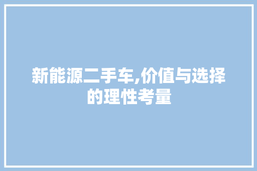 新能源二手车,价值与选择的理性考量