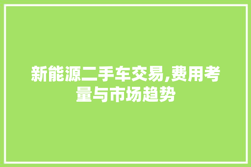 新能源二手车交易,费用考量与市场趋势