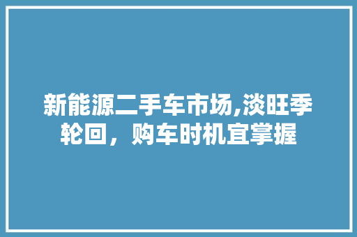 新能源二手车市场,淡旺季轮回，购车时机宜掌握