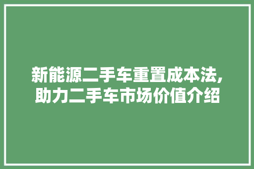 新能源二手车重置成本法,助力二手车市场价值介绍