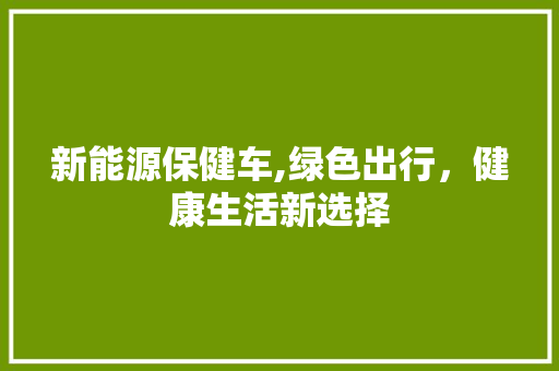 新能源保健车,绿色出行，健康生活新选择