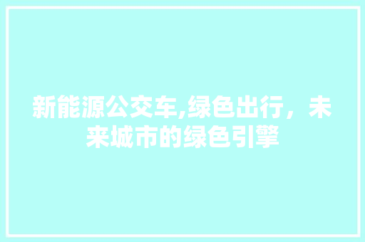 新能源公交车,绿色出行，未来城市的绿色引擎
