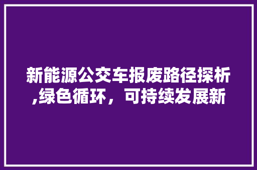 新能源公交车报废路径探析,绿色循环，可持续发展新篇章