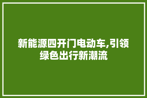 新能源四开门电动车,引领绿色出行新潮流