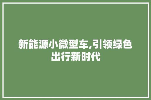 新能源小微型车,引领绿色出行新时代