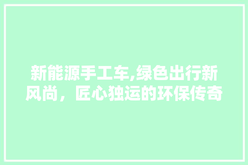 新能源手工车,绿色出行新风尚，匠心独运的环保传奇 发动机配件