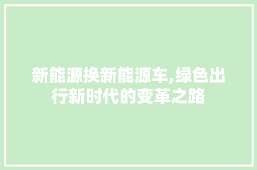 新能源换新能源车,绿色出行新时代的变革之路