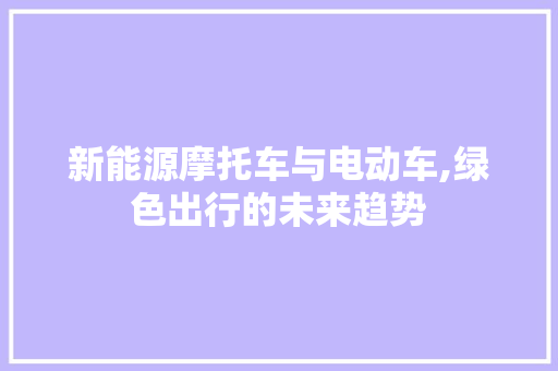 新能源摩托车与电动车,绿色出行的未来趋势