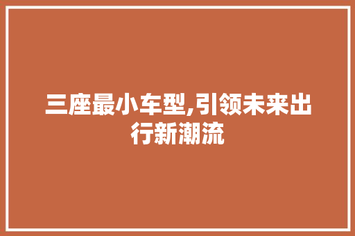 三座最小车型,引领未来出行新潮流 新能源汽车