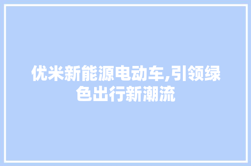 优米新能源电动车,引领绿色出行新潮流