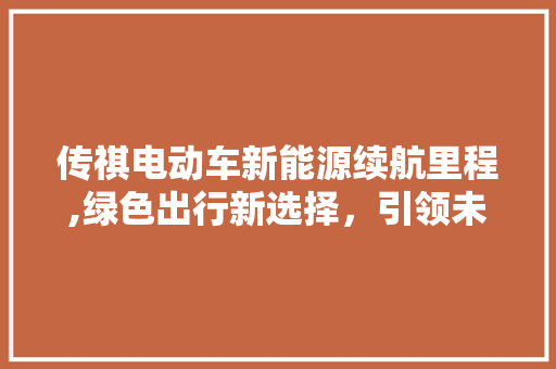 传祺电动车新能源续航里程,绿色出行新选择，引领未来出行潮流