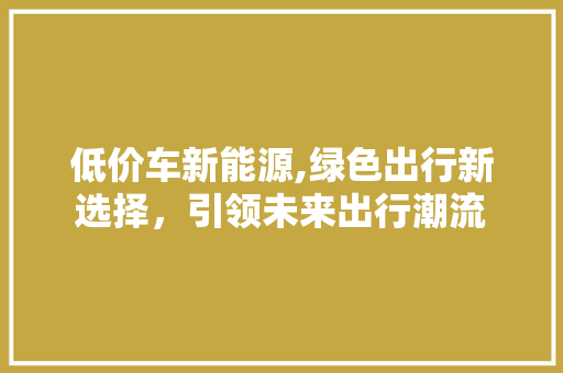 低价车新能源,绿色出行新选择，引领未来出行潮流 发动机配件