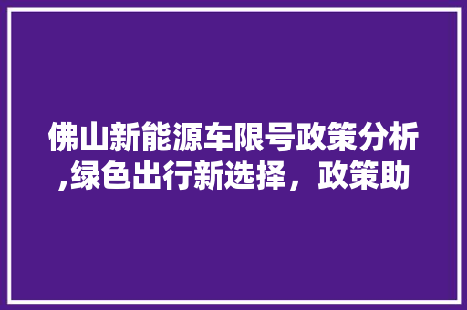 佛山新能源车限号政策分析,绿色出行新选择，政策助力可持续发展