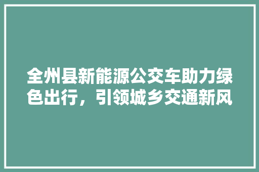 全州县新能源公交车助力绿色出行，引领城乡交通新风尚