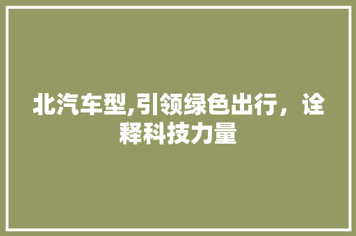 北汽车型,引领绿色出行，诠释科技力量