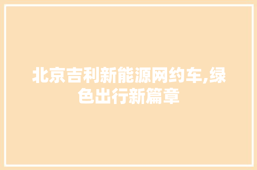 北京吉利新能源网约车,绿色出行新篇章