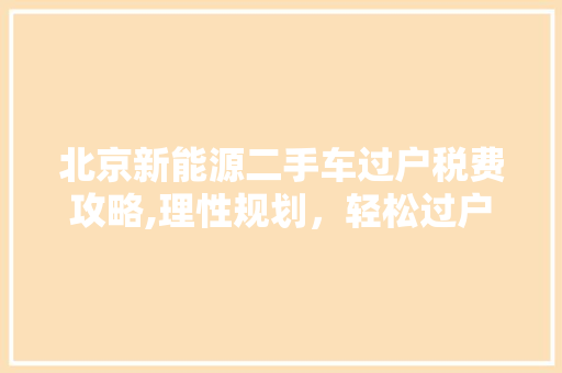 北京新能源二手车过户税费攻略,理性规划，轻松过户