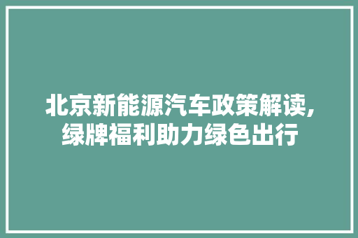 北京新能源汽车政策解读,绿牌福利助力绿色出行