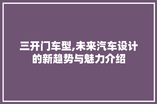 三开门车型,未来汽车设计的新趋势与魅力介绍 蓄电池配件