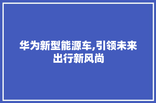 华为新型能源车,引领未来出行新风尚 车身配件