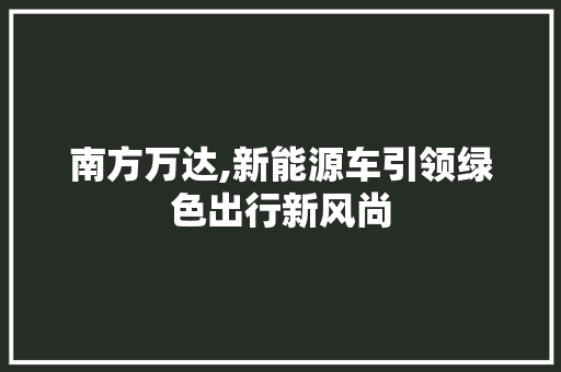 南方万达,新能源车引领绿色出行新风尚