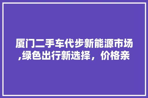 厦门二手车代步新能源市场,绿色出行新选择，价格亲民，未来可期