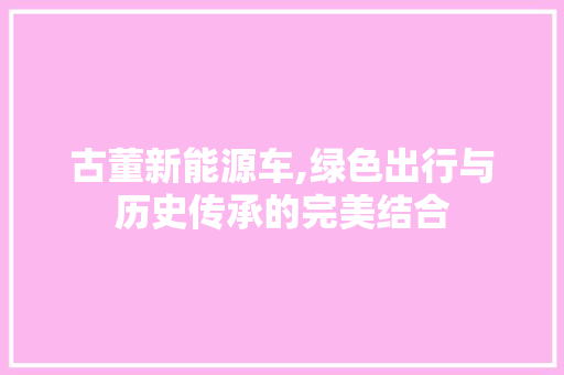 古董新能源车,绿色出行与历史传承的完美结合