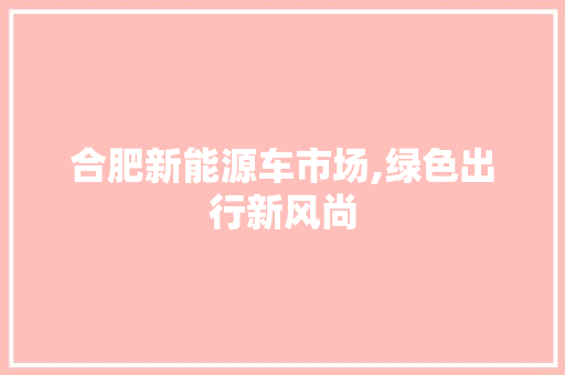 合肥新能源车市场,绿色出行新风尚