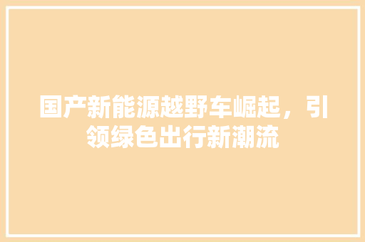 国产新能源越野车崛起，引领绿色出行新潮流