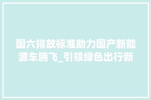 国六排放标准助力国产新能源车腾飞_引领绿色出行新潮流