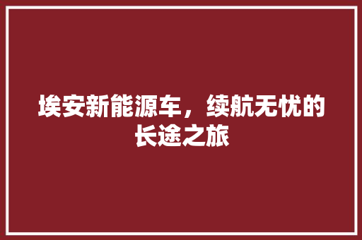 埃安新能源车，续航无忧的长途之旅