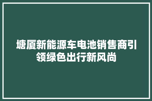 塘厦新能源车电池销售商引领绿色出行新风尚
