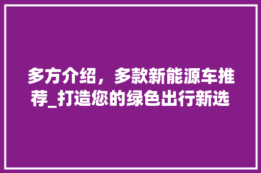 多方介绍，多款新能源车推荐_打造您的绿色出行新选择
