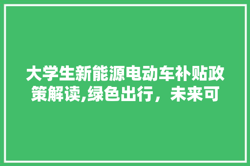 大学生新能源电动车补贴政策解读,绿色出行，未来可期