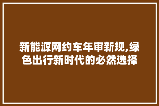 新能源网约车年审新规,绿色出行新时代的必然选择