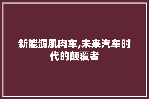 新能源肌肉车,未来汽车时代的颠覆者