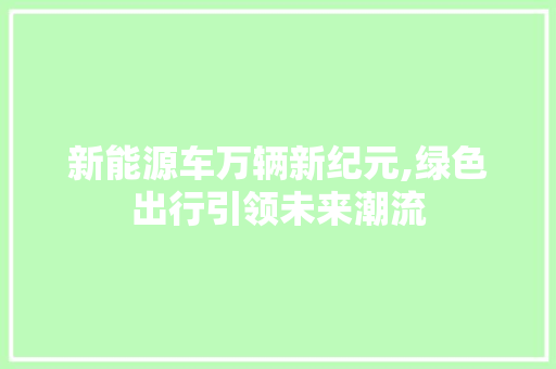 新能源车万辆新纪元,绿色出行引领未来潮流