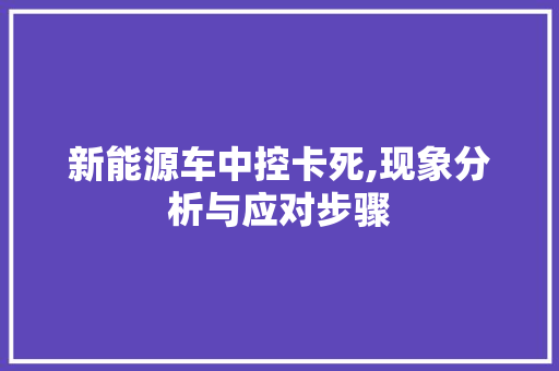 新能源车中控卡死,现象分析与应对步骤