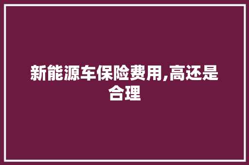 新能源车保险费用,高还是合理