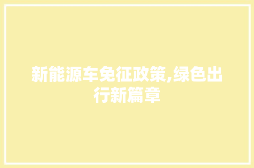 新能源车免征政策,绿色出行新篇章