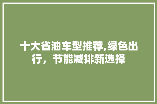 十大省油车型推荐,绿色出行，节能减排新选择
