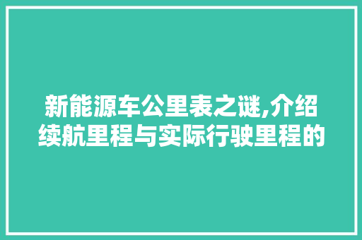 新能源车公里表之谜,介绍续航里程与实际行驶里程的区别