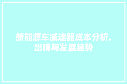 新能源车减速器成本分析,影响与发展趋势
